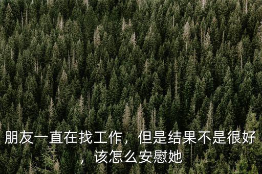 朋友一直在找工作，但是結果不是很好，該怎么安慰她