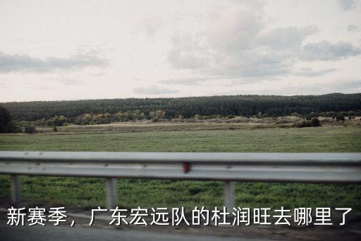 新賽季，廣東宏遠隊的杜潤旺去哪里了
