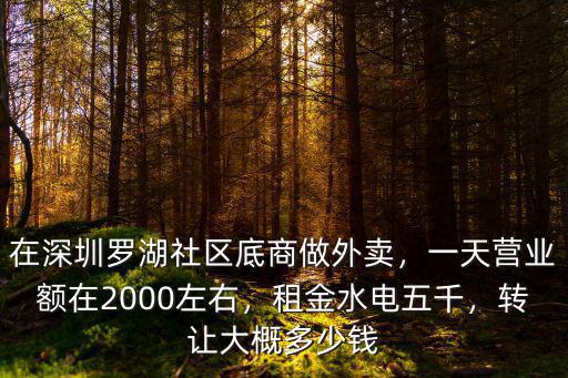 在深圳羅湖社區(qū)底商做外賣(mài)，一天營(yíng)業(yè)額在2000左右，租金水電五千，轉(zhuǎn)讓大概多少錢(qián)