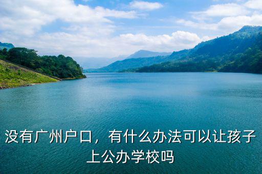 沒有廣州戶口，有什么辦法可以讓孩子上公辦學校嗎