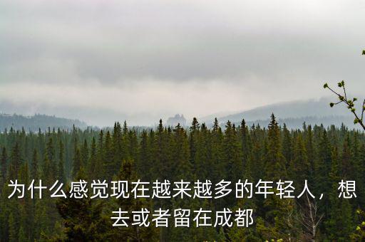 為什么感覺現(xiàn)在越來越多的年輕人，想去或者留在成都