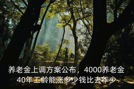 養(yǎng)老金上調(diào)方案公布，4000養(yǎng)老金40年工齡能漲多少錢比去年少