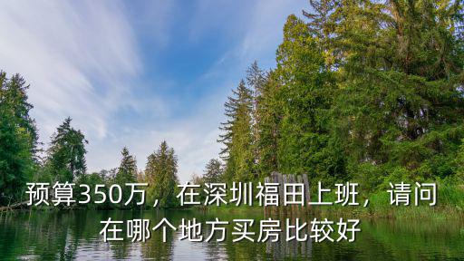 預算350萬，在深圳福田上班，請問在哪個地方買房比較好