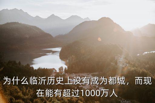 為什么臨沂歷史上沒有成為都城，而現在能有超過1000萬人