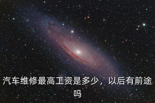 濟寧4s汽車維修工工資多少,汽車維修最高工資是多少