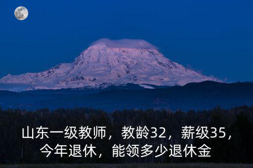 山東一級(jí)教師，教齡32，薪級(jí)35，今年退休，能領(lǐng)多少退休金