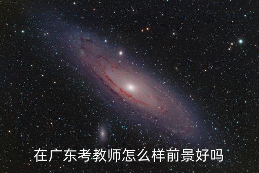 想當老師需要考多少分廣東,想去廣東當老師