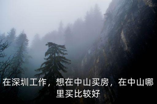 廣東中山在哪里買房增值比較快,想在中山買房
