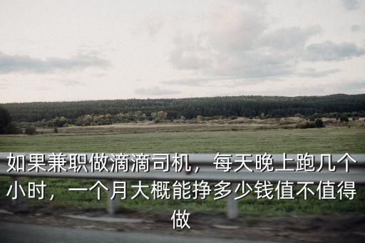 如果兼職做滴滴司機(jī)，每天晚上跑幾個(gè)小時(shí)，一個(gè)月大概能掙多少錢值不值得做