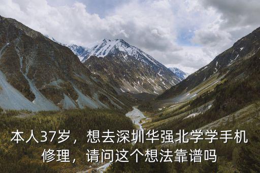 本人37歲，想去深圳華強北學學手機修理，請問這個想法靠譜嗎
