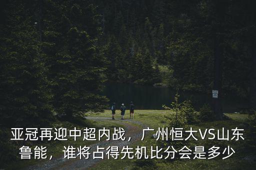 昨天恒大跟山東比分是多少,比分又會是多少