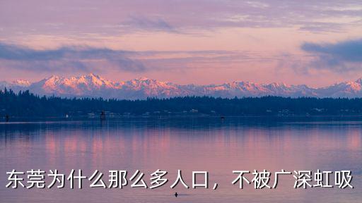 東莞為什么那么多人口，不被廣深虹吸