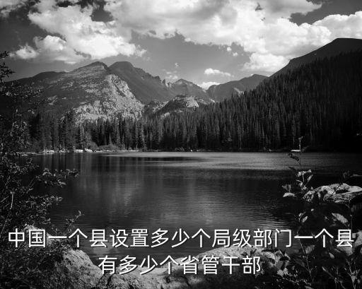 中國一個縣設置多少個局級部門一個縣有多少個省管干部