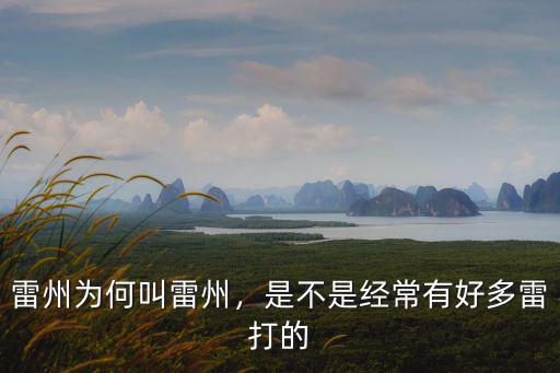 湛江雷州這名字怎么來(lái)的,湛江人會(huì)忘記雷州這個(gè)名字嗎