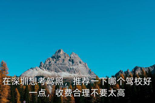 深圳考駕校費用多少,在深圳想考駕照