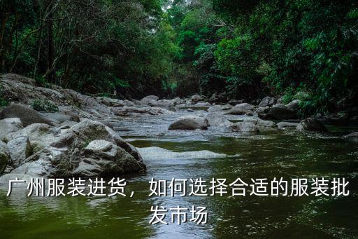廣州服裝進(jìn)貨，如何選擇合適的服裝批發(fā)市場(chǎng)