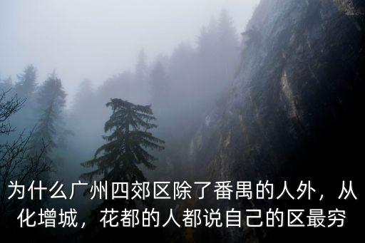 為什么廣州四郊區除了番禺的人外，從化增城，花都的人都說自己的區最窮