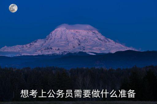 想考上公務(wù)員需要做什么準備