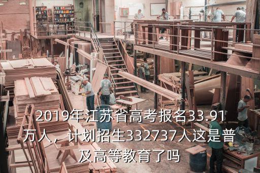 2019年江蘇省高考報名33.91萬人，計劃招生332737人這是普及高等教育了嗎