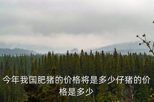 肥豬的價格多少錢一斤江蘇如皋,今年我國肥豬的價格將是多少
