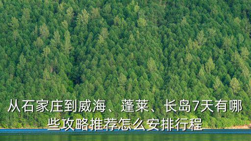 從石家莊到威海、蓬萊、長島7天有哪些攻略推薦怎么安排行程