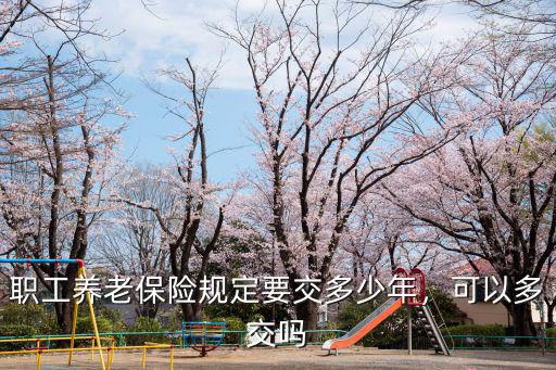 宿遷職工養(yǎng)老保險得繳多少年,職工養(yǎng)老保險規(guī)定要交多少年