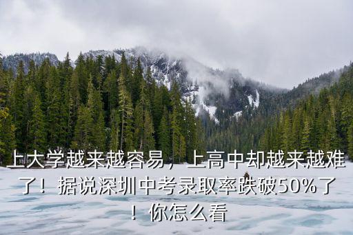 上大學越來越容易，上高中卻越來越難了！據說深圳中考錄取率跌破50%了！你怎么看