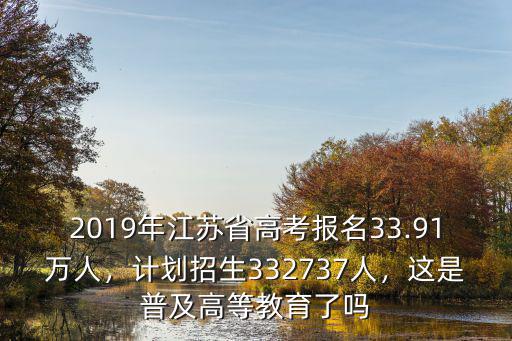 2019年江蘇省高考報名33.91萬人，計(jì)劃招生332737人，這是普及高等教育了嗎