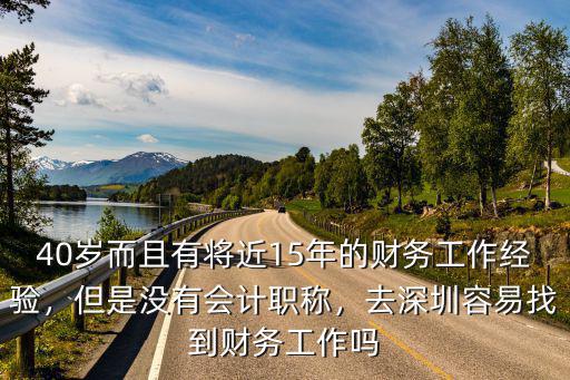 40歲而且有將近15年的財務工作經驗，但是沒有會計職稱，去深圳容易找到財務工作嗎