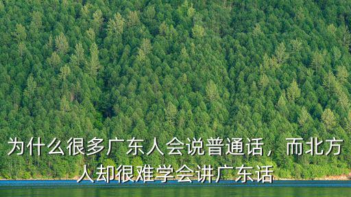 為什么很多廣東人會(huì)說(shuō)普通話，而北方人卻很難學(xué)會(huì)講廣東話