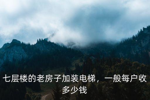 南京老舊房裝電梯7樓出多少錢6,七層樓的老房子加裝電梯