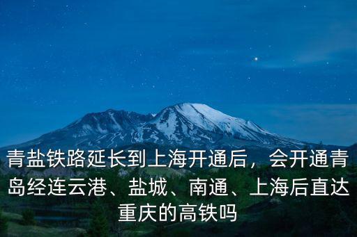 沿海高鐵青島到上海大約多少錢,青鹽鐵路延長到上海開通后
