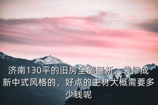 濟南舊房翻新多少錢平方,濟南130平的舊房全部翻新
