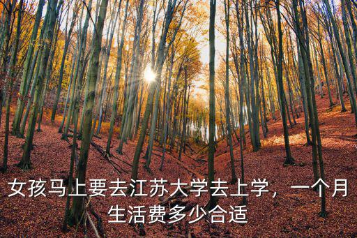 女孩馬上要去江蘇大學去上學，一個月生活費多少合適