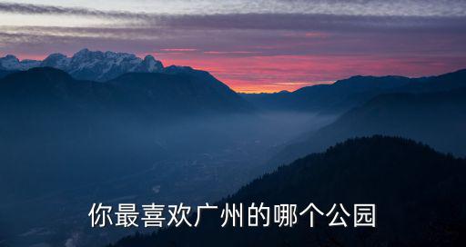 你最喜歡廣州的哪個公園