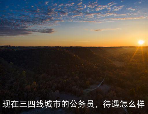江門司法局公務員待遇怎么樣,現在三四線城市的公務員