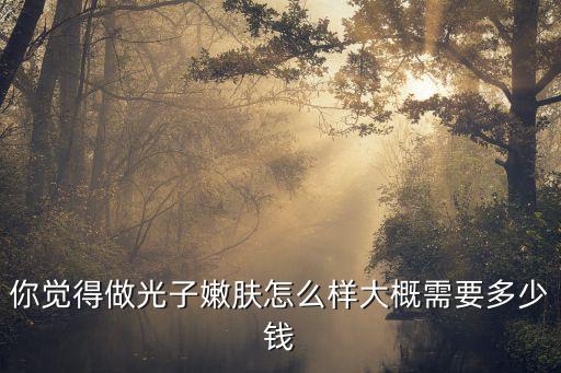 光子嫩膚在青島多少錢,你覺得做光子嫩膚怎么樣