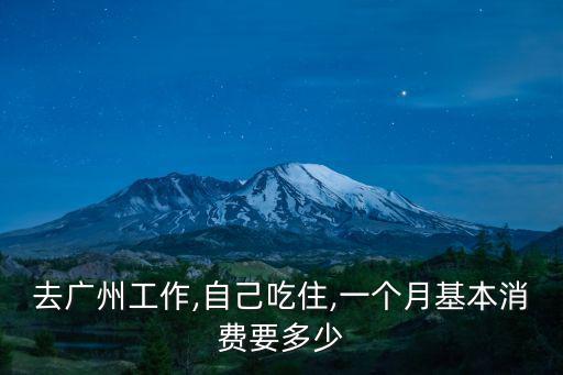 去廣州工作,自己吃住,一個月基本消費要多少