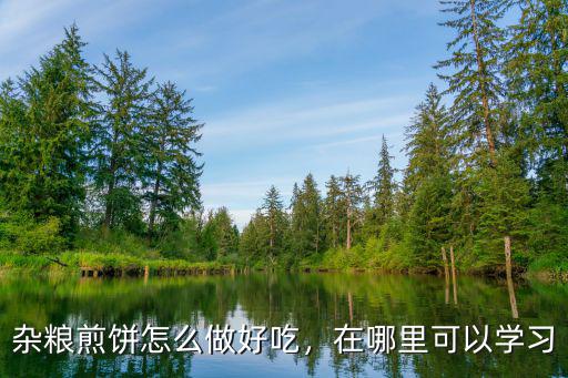 雜糧煎餅怎么做好吃，在哪里可以學(xué)習(xí)