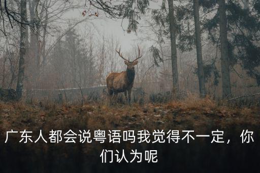 廣東人問你怎么知道我是廣東人,你接觸過廣東人嗎