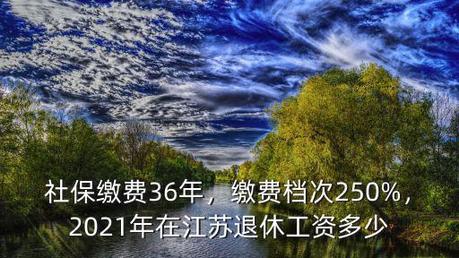 2021年江蘇社保繳費多少,社保繳費36年