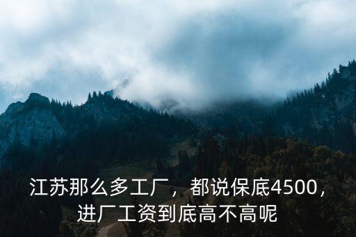 江蘇那么多工廠，都說保底4500，進廠工資到底高不高呢