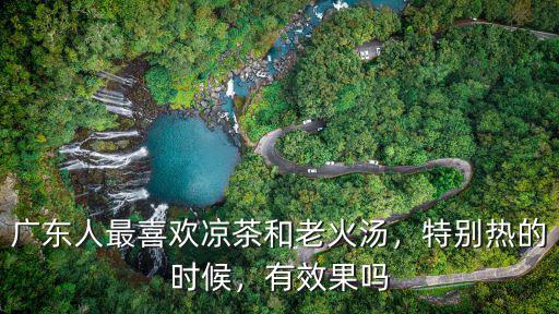 廣東人最喜歡涼茶和老火湯，特別熱的時(shí)候，有效果嗎