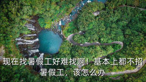 深圳暑假工怎么找工作,現在找暑假工好難找啊