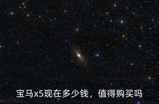 寶馬x5現(xiàn)在多少錢，值得購(gòu)買嗎