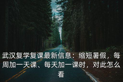 武漢復學復課最新信息：縮短暑假，每周加一天課、每天加一課時，對此怎么看