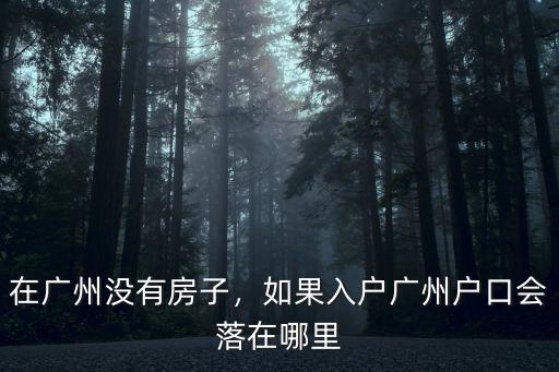 在廣州沒有房子，如果入戶廣州戶口會落在哪里