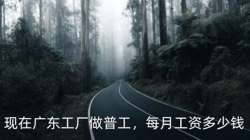 現在廣東工廠做普工，每月工資多少錢