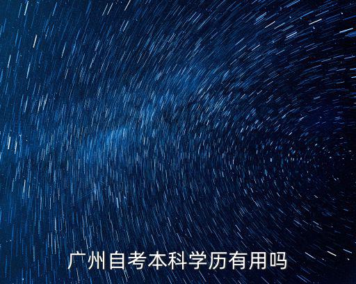 廣東省學(xué)歷自考怎么樣,廣州自考本科學(xué)歷有用嗎