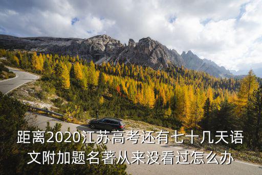 距離2020江蘇高考還有七十幾天語文附加題名著從來沒看過怎么辦